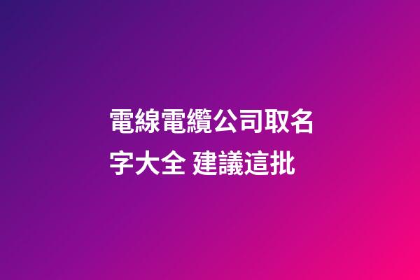 電線電纜公司取名字大全 建議這批-第1張-公司起名-玄機派